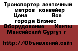 Транспортер ленточный 6,5 метров, конвейер › Цена ­ 14 800 - Все города Бизнес » Оборудование   . Ханты-Мансийский,Сургут г.